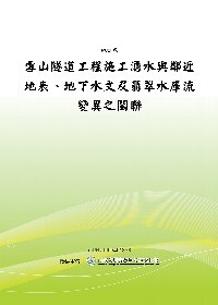 雪山隧道工程施工湧水與鄰近地表、地下水文及翡翠水庫流變異之關聯